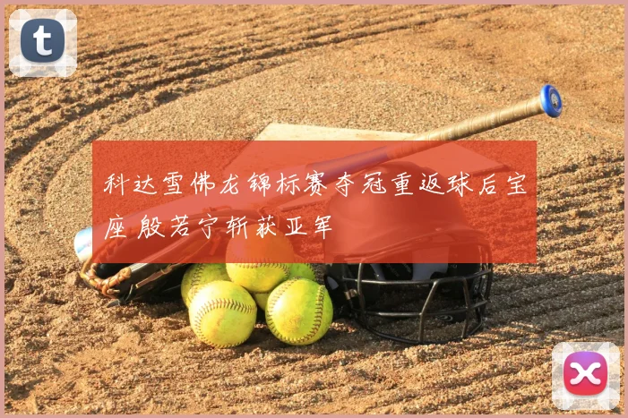 科达雪佛龙锦标赛夺冠重返球后宝座 殷若宁斩获亚军