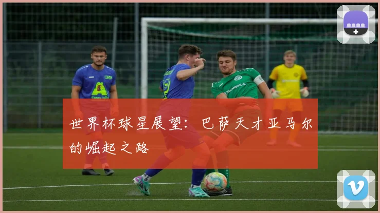 世界杯球星展望：巴萨天才亚马尔的崛起之路