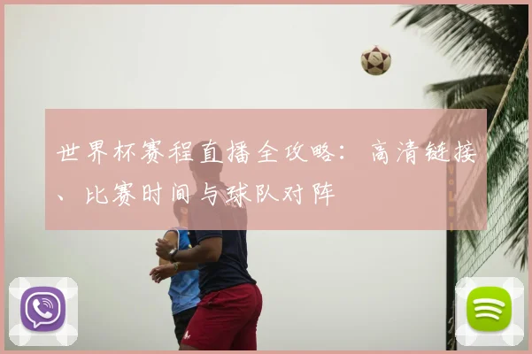 世界杯赛程直播全攻略：高清链接、比赛时间与球队对阵