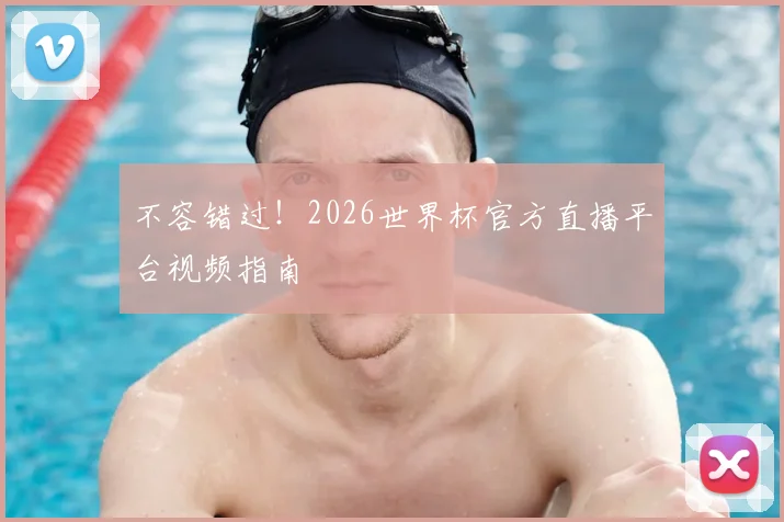 不容错过！2026世界杯官方直播平台视频指南