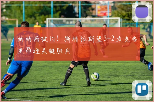 纳纳西破门!斯特拉斯堡3-2力克洛里昂迎关键胜利
