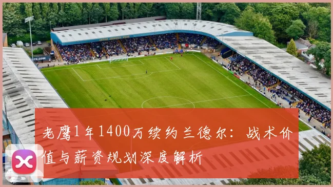 老鹰1年1400万续约兰德尔:战术价值与薪资规划深度解析