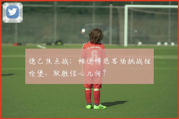 德乙焦点战：帕德博恩客场挑战纽伦堡，取胜信心几何？