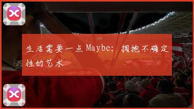 生活需要一点 Maybe：拥抱不确定性的艺术