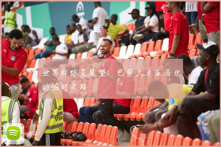 世界杯球星展望：巴萨天才亚马尔的崛起之路