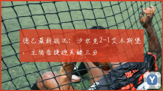德乙最新战况：沙尔克2-1艾禾斯堡，主场告捷迎关键三分