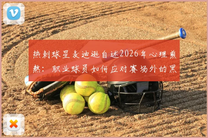 热刺球星麦迪逊自述2026年心理煎熬：职业球员如何应对赛场外的黑暗时刻与精神压力？