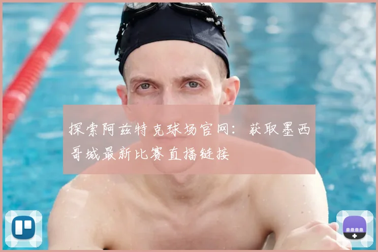 探索阿兹特克球场官网：获取墨西哥城最新比赛直播链接
