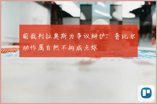 前裁判拉奥斯为争议辩护：普比尔动作属自然不构成点球