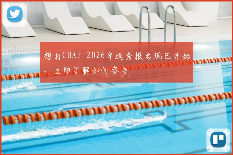 想打CBA？2026年选秀报名现已开始，立即了解如何参与