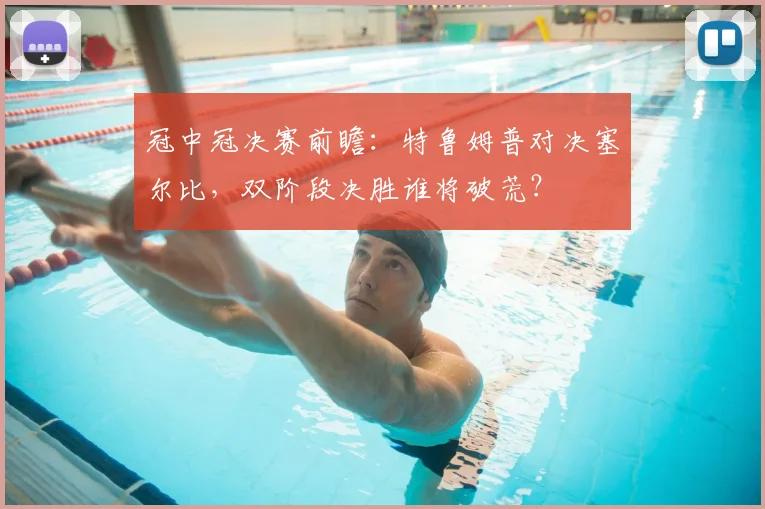 冠中冠决赛前瞻：特鲁姆普对决塞尔比，双阶段决胜谁将破荒？