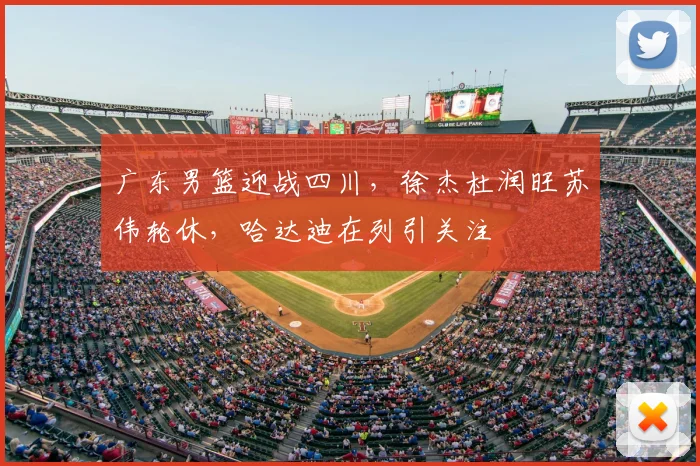 广东男篮迎战四川，徐杰杜润旺苏伟轮休，哈达迪在列引关注