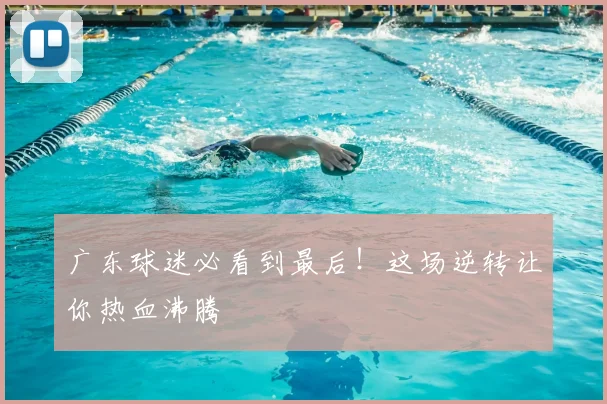 广东球迷必看到最后！这场逆转让你热血沸腾