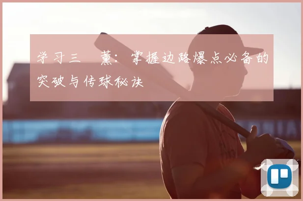 学习三笘薰：掌握边路爆点必备的突破与传球秘诀