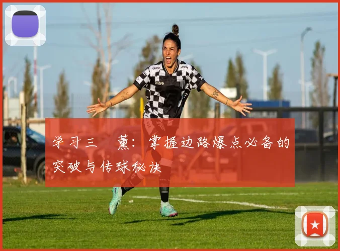 学习三笘薰:掌握边路爆点必备的突破与传球秘诀