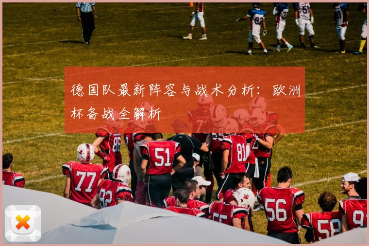 德国队最新阵容与战术分析：欧洲杯备战全解析