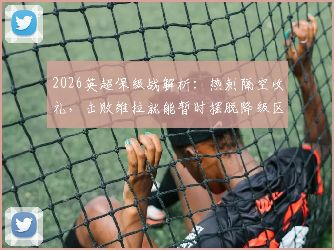2026英超保级战解析：热刺隔空收礼，击败维拉就能暂时摆脱降级区！