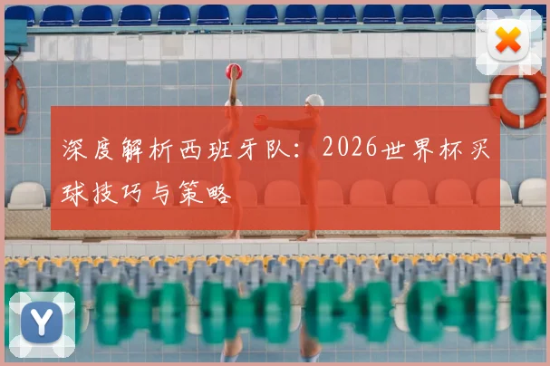 深度解析西班牙队：2026世界杯买球技巧与策略