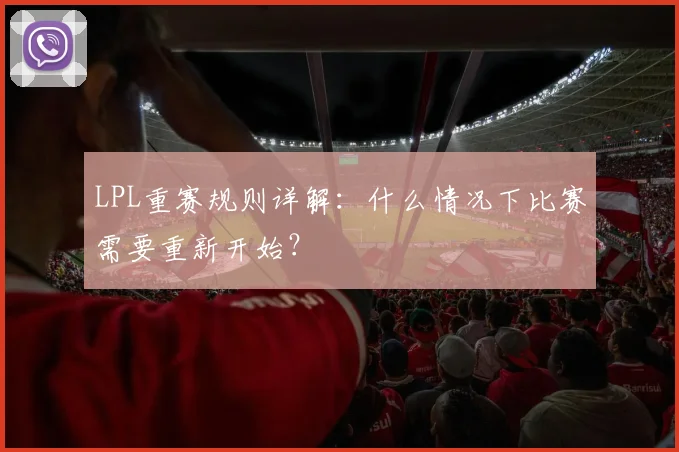 LPL重赛规则详解：什么情况下比赛需要重新开始？
